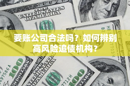 北京要账公司合法吗？如何辨别高风险追债机构？
