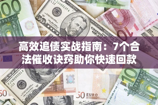 北京高效追债实战指南：7个合法催收诀窍助你快速回款