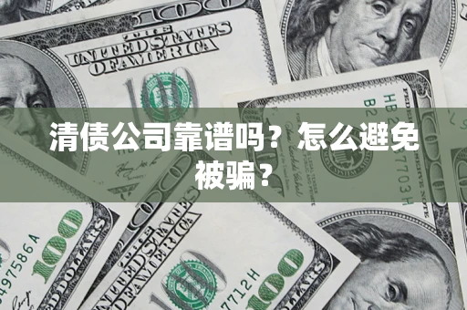北京清债公司靠谱吗？怎么避免被骗？