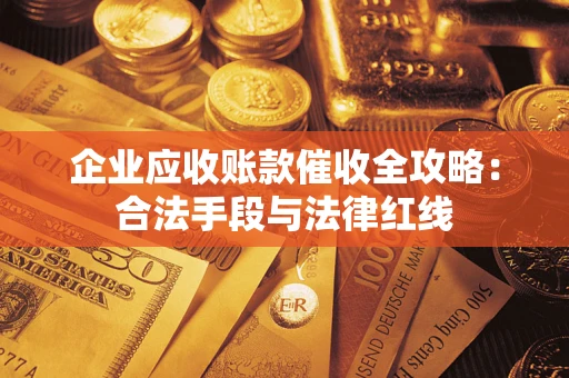 北京企业应收账款催收全攻略：合法手段与法律红线