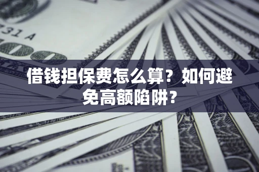 北京借钱担保费怎么算？如何避免高额陷阱？