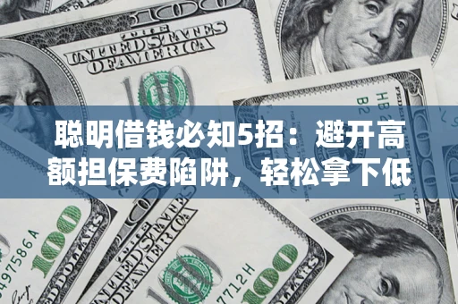 北京聪明借钱必知5招：避开高额担保费陷阱，轻松拿下低息贷款