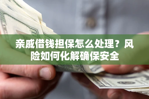 北京亲戚借钱担保怎么处理？风险如何化解确保安全