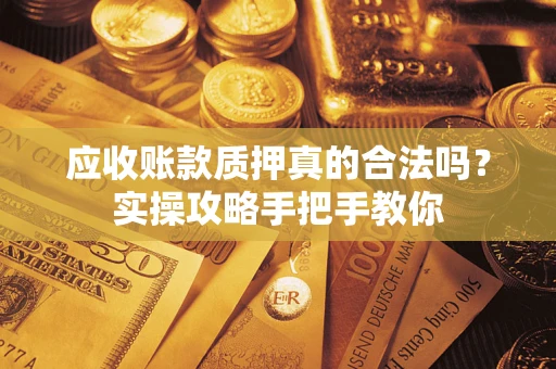 北京应收账款质押真的合法吗？实操攻略手把手教你