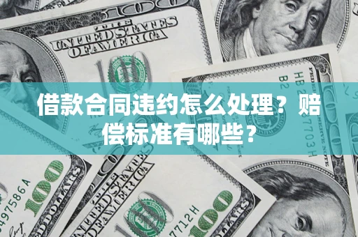 北京借款合同违约怎么处理？赔偿标准有哪些？