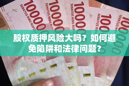 北京股权质押风险大吗？如何避免陷阱和法律问题？