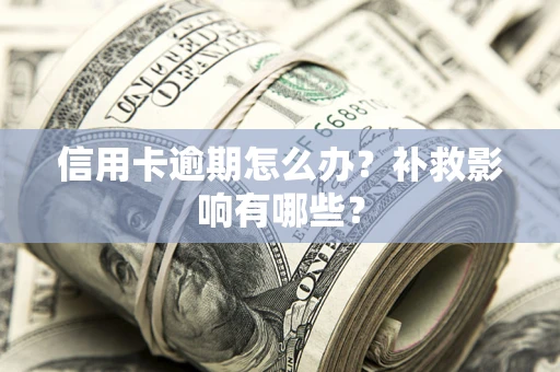 北京信用卡逾期怎么办？补救影响有哪些？