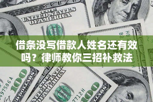 北京借条没写借款人姓名还有效吗？律师教你三招补救法