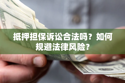 北京抵押担保诉讼合法吗？如何规避法律风险？