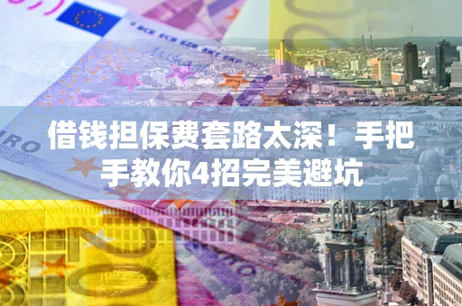 北京借钱担保费套路太深！手把手教你4招完美避坑