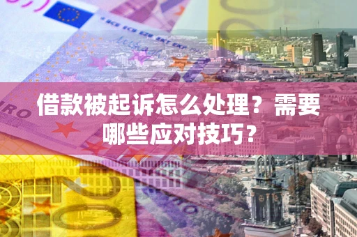 北京借款被起诉怎么处理？需要哪些应对技巧？
