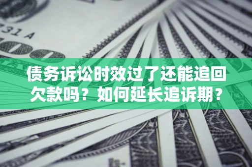 北京债务诉讼时效过了还能追回欠款吗？如何延长追诉期？