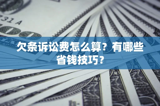 北京欠条诉讼费怎么算？有哪些省钱技巧？