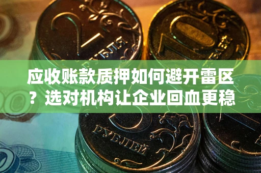 北京应收账款质押如何避开雷区？选对机构让企业回血更稳