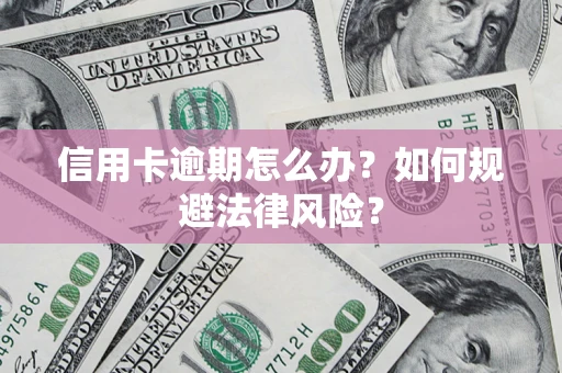 北京信用卡逾期怎么办？如何规避法律风险？