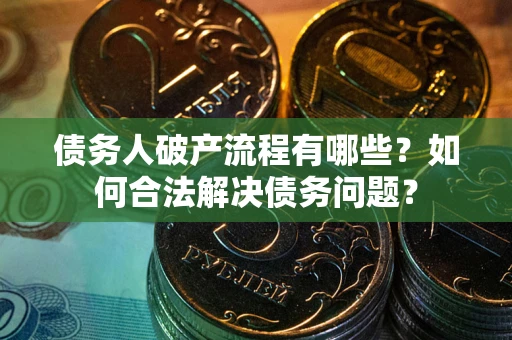 北京债务人破产流程有哪些？如何合法解决债务问题？
