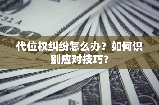 北京代位权纠纷怎么办？如何识别应对技巧？