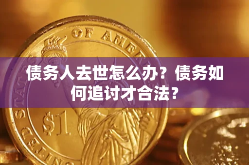 北京债务人去世怎么办？债务如何追讨才合法？