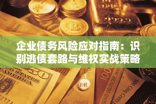 北京企业债务风险应对指南：识别逃债套路与维权实战策略