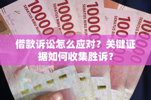北京借款诉讼怎么应对？关键证据如何收集胜诉？