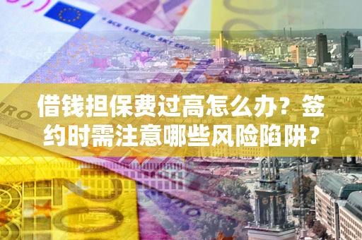 北京借钱担保费过高怎么办？签约时需注意哪些风险陷阱？