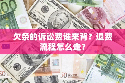 北京欠条的诉讼费谁来背？退费流程怎么走？