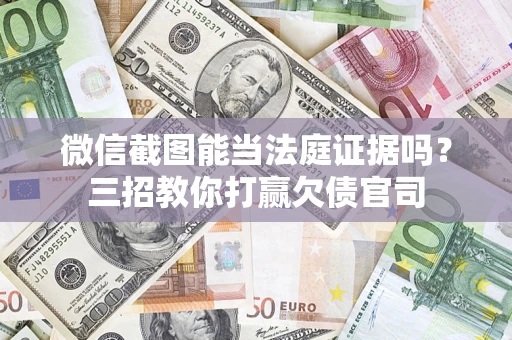 北京微信截图能当法庭证据吗？三招教你打赢欠债官司