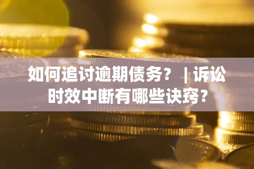 北京如何追讨逾期债务？ | 诉讼时效中断有哪些诀窍？