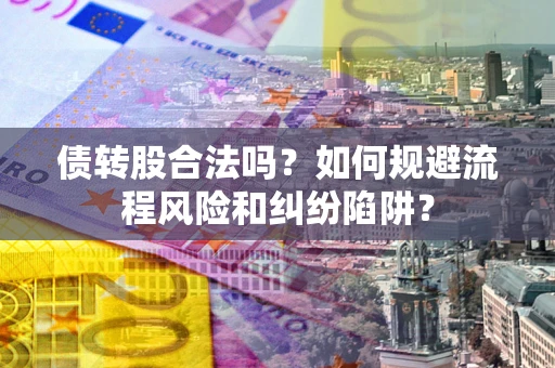 北京债转股合法吗？如何规避流程风险和纠纷陷阱？