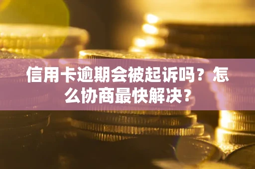 北京信用卡逾期会被起诉吗？怎么协商最快解决？