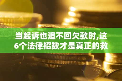 北京当起诉也追不回欠款时,这6个法律招数才是真正的救命稻草
