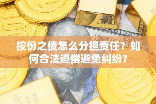 北京按份之债怎么分担责任？如何合法追偿避免纠纷？