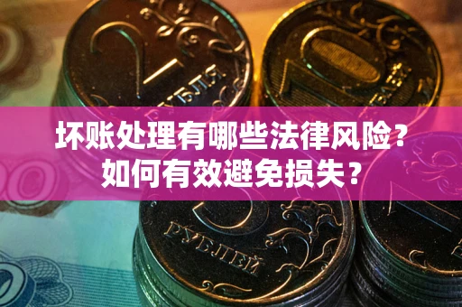 北京坏账处理有哪些法律风险？如何有效避免损失？
