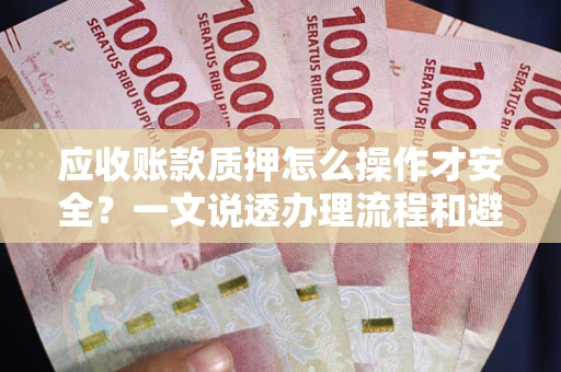 北京应收账款质押怎么操作才安全？一文说透办理流程和避险绝招