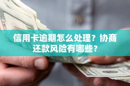 北京信用卡逾期怎么处理？协商还款风险有哪些？